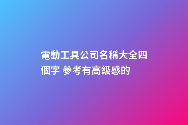 電動工具公司名稱大全四個字 參考有高級感的-第1張-公司起名-玄機派